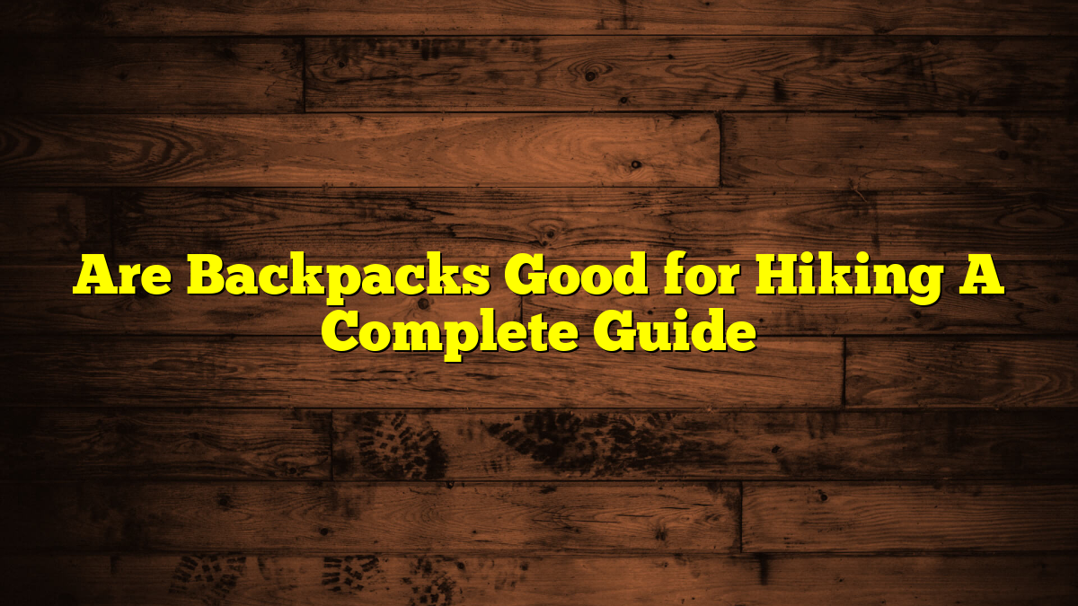 Are Backpacks Good for Hiking A Complete Guide