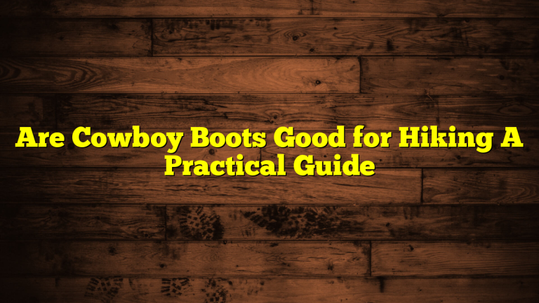 Are Cowboy Boots Good for Hiking A Practical Guide