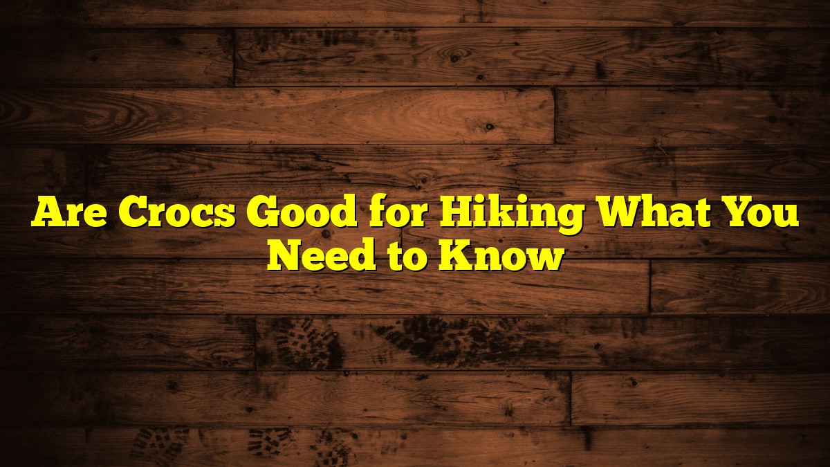 Are Crocs Good for Hiking What You Need to Know