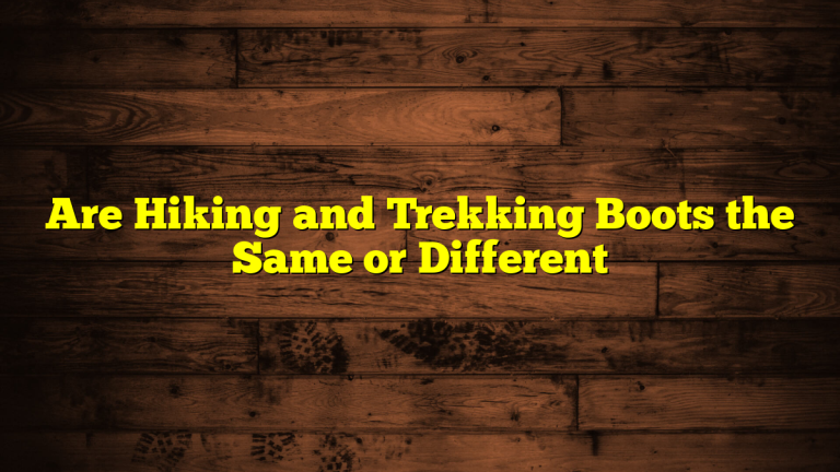 Are Hiking and Trekking Boots the Same or Different Are Hiking and Trekking Boots the Same or Different