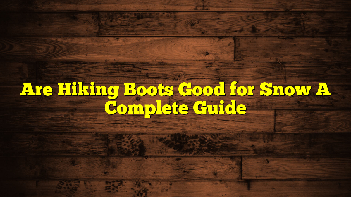 Are Hiking Boots Good for Snow A Complete Guide