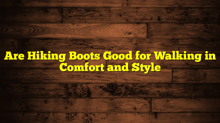 Are Hiking Boots Good for Walking in Comfort and Style Are Hiking Boots Good for Walking in Comfort and Style