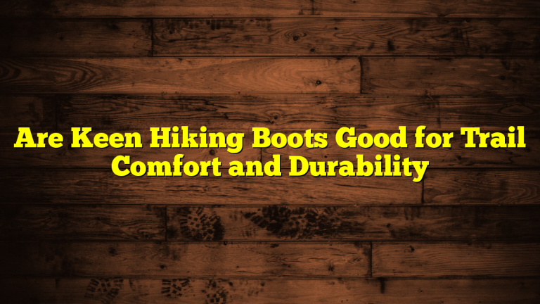 Are Keen Hiking Boots Good for Trail Comfort and Durability Are Keen Hiking Boots Good for Trail Comfort and Durability