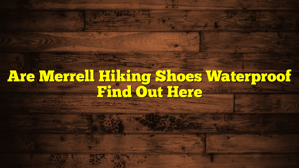 Are Merrell Hiking Shoes Waterproof Find Out Here
