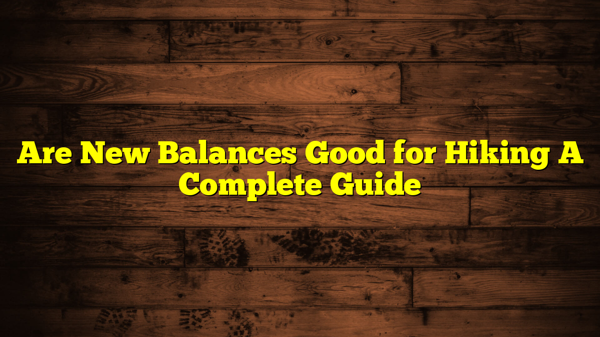 Are New Balances Good for Hiking A Complete Guide