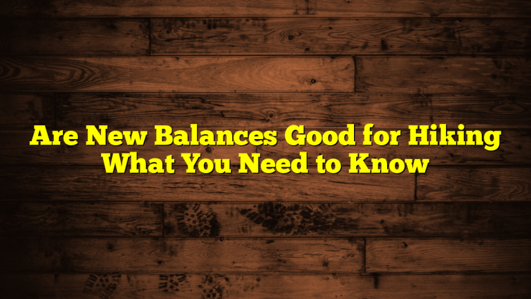 Are New Balances Good for Hiking What You Need to Know Are New Balances Good for Hiking What You Need to Know