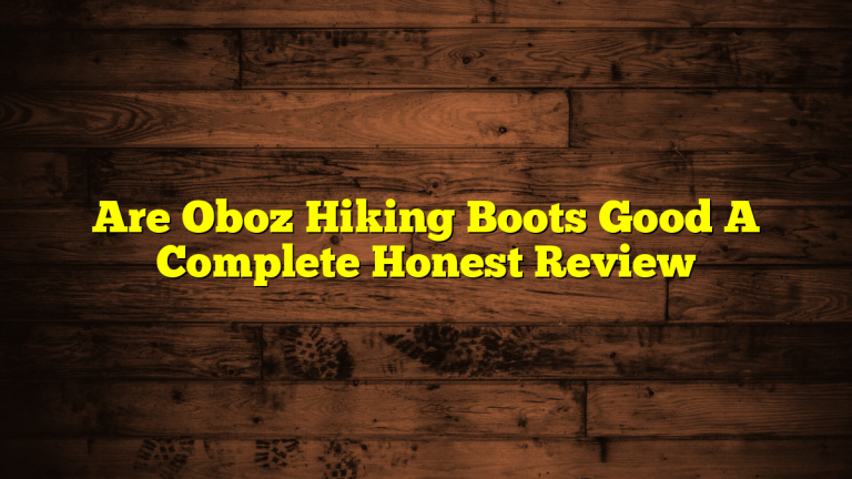 Are Oboz Hiking Boots Good A Complete Honest Review Are Oboz Hiking Boots Good A Complete Honest Review