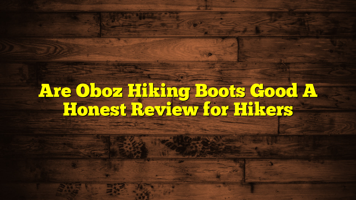 Are Oboz Hiking Boots Good A Honest Review for Hikers