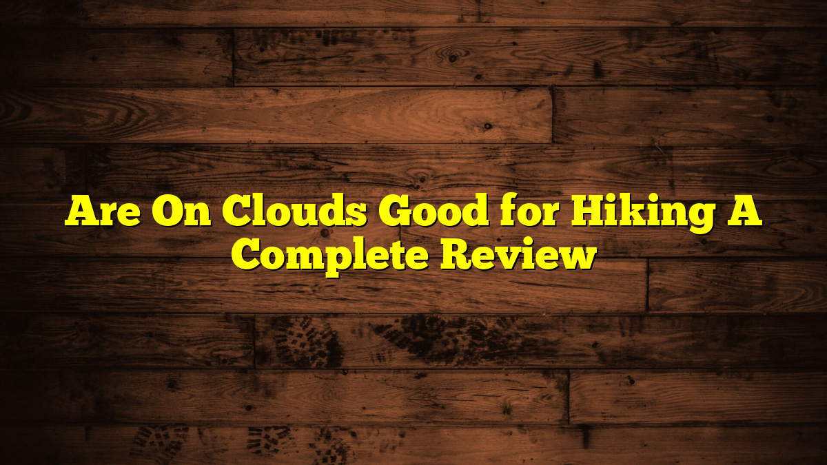 Are On Clouds Good for Hiking A Complete Review