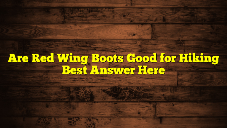 Are Red Wing Boots Good for Hiking Best Answer Here Are Red Wing Boots Good for Hiking Best Answer Here