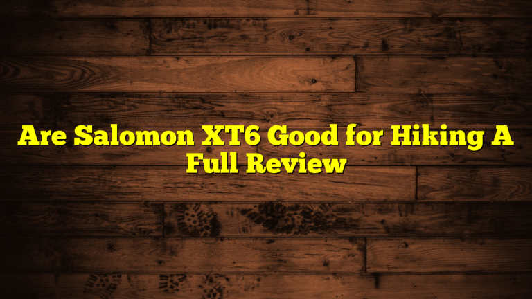Are Salomon XT6 Good for Hiking A Full Review