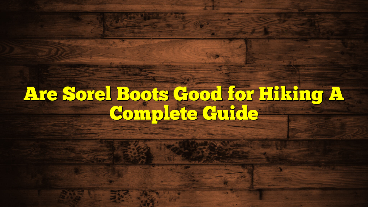 Are Sorel Boots Good for Hiking A Complete Guide