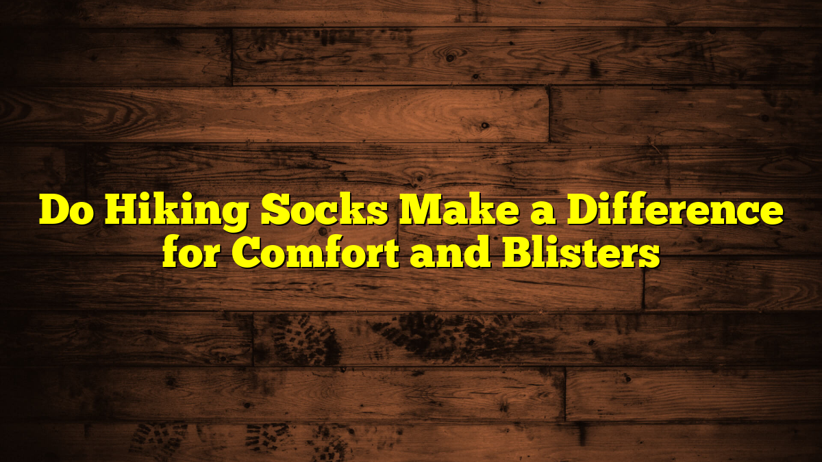 Do Hiking Socks Make a Difference for Comfort and Blisters