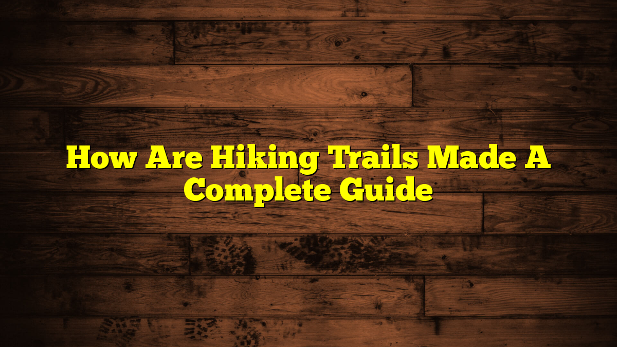 How Are Hiking Trails Made A Complete Guide
