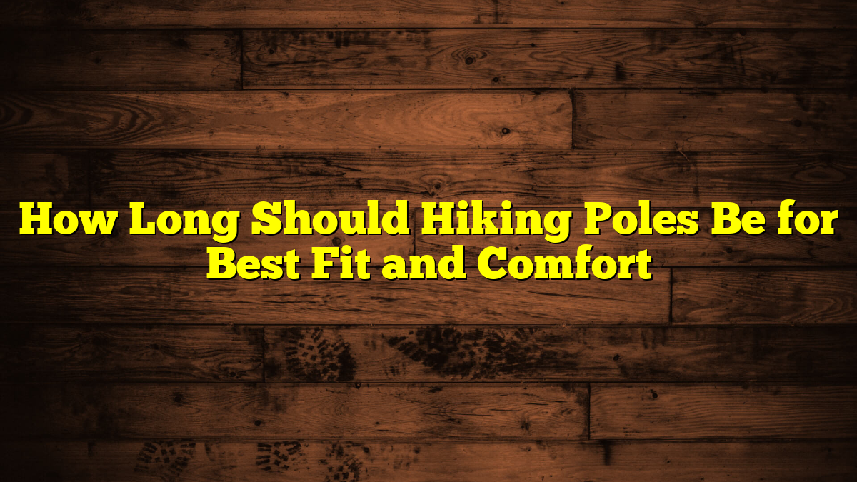 How Long Should Hiking Poles Be for Best Fit and Comfort