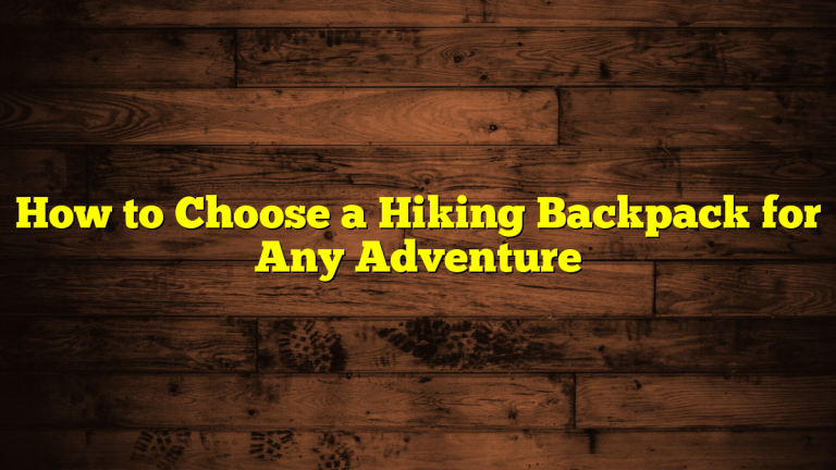 How to Choose a Hiking Backpack for Any Adventure