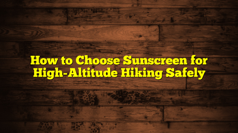 How to Choose Sunscreen for High-Altitude Hiking Safely How to Choose Sunscreen for High-Altitude Hiking Safely