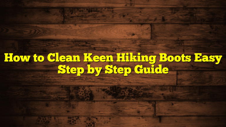 How to Clean Keen Hiking Boots Easy Step by Step Guide