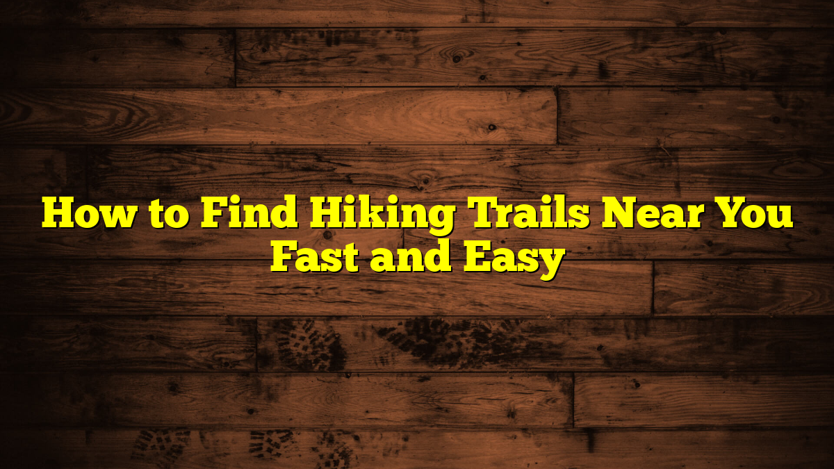 How to Find Hiking Trails Near You Fast and Easy