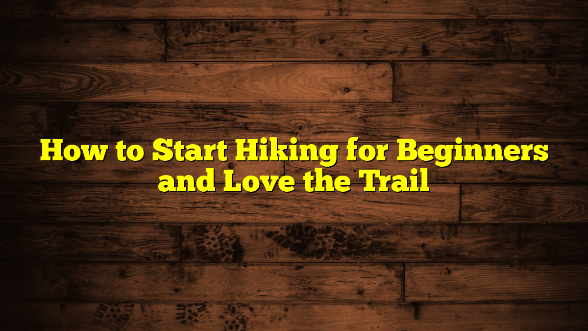 How to Start Hiking for Beginners and Love the Trail