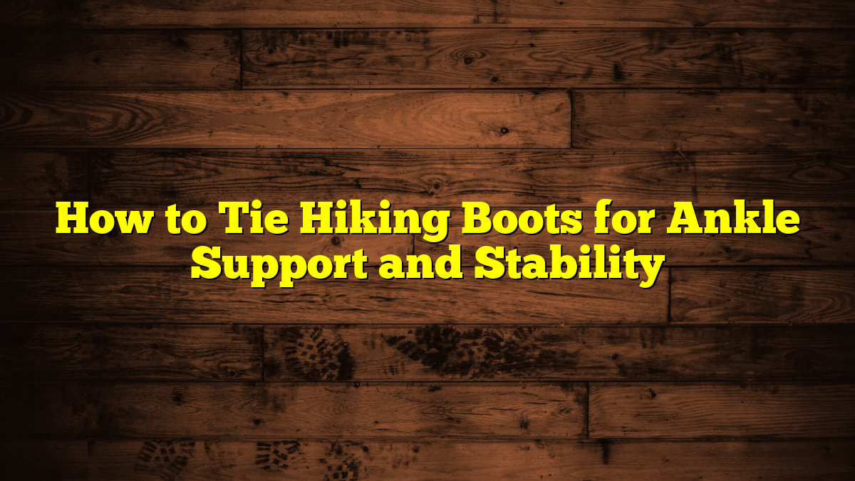 How to Tie Hiking Boots for Ankle Support and Stability