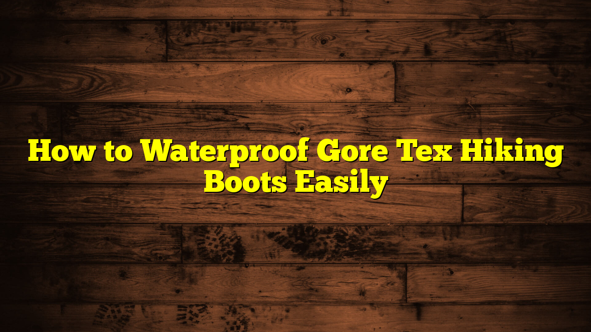 How to Waterproof Gore Tex Hiking Boots Easily