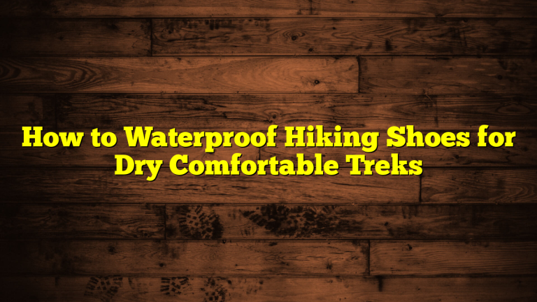 How to Waterproof Hiking Shoes for Dry Comfortable Treks How to Waterproof Hiking Shoes for Dry Comfortable Treks