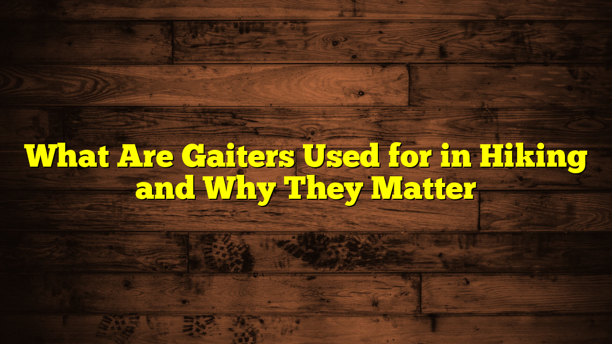What Are Gaiters Used for in Hiking and Why They Matter