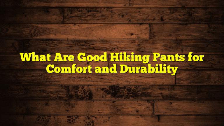 What Are Good Hiking Pants for Comfort and Durability