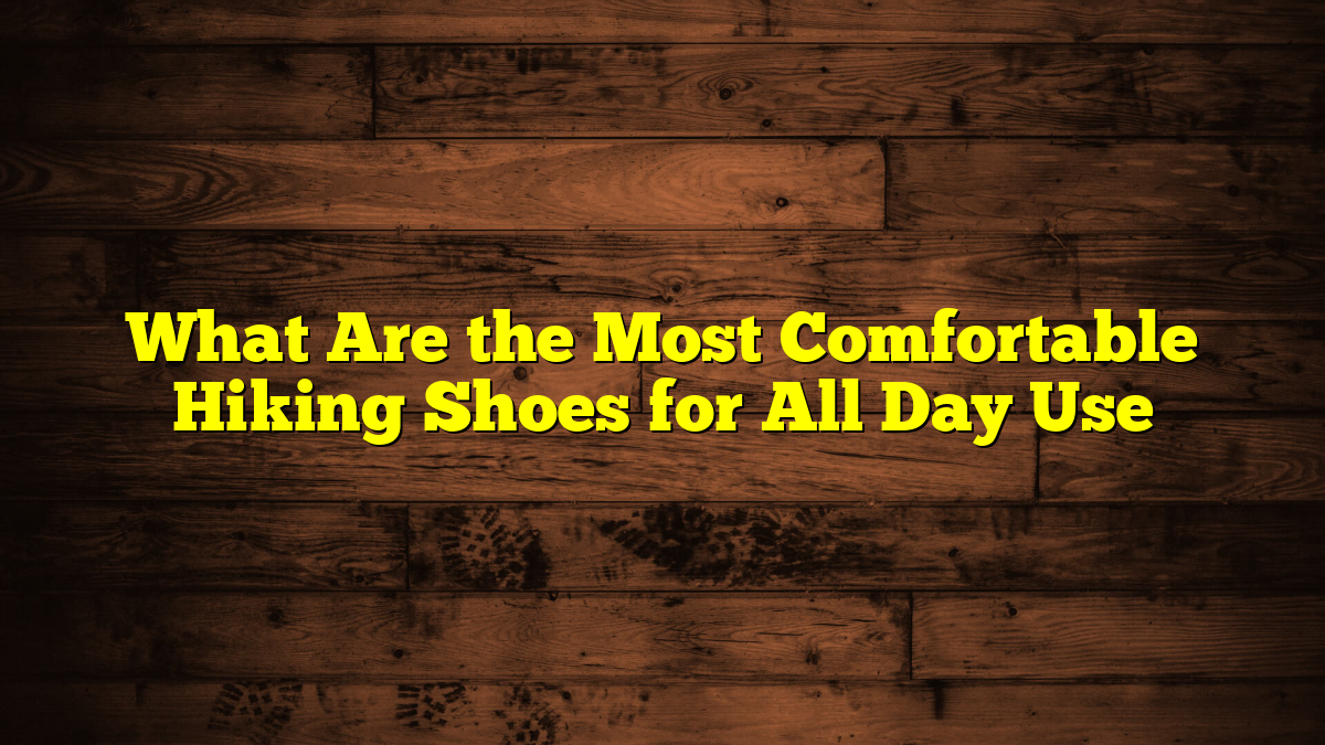 What Are the Most Comfortable Hiking Shoes for All Day Use