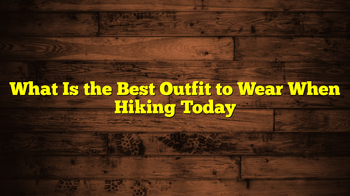 What Is the Best Outfit to Wear When Hiking Today