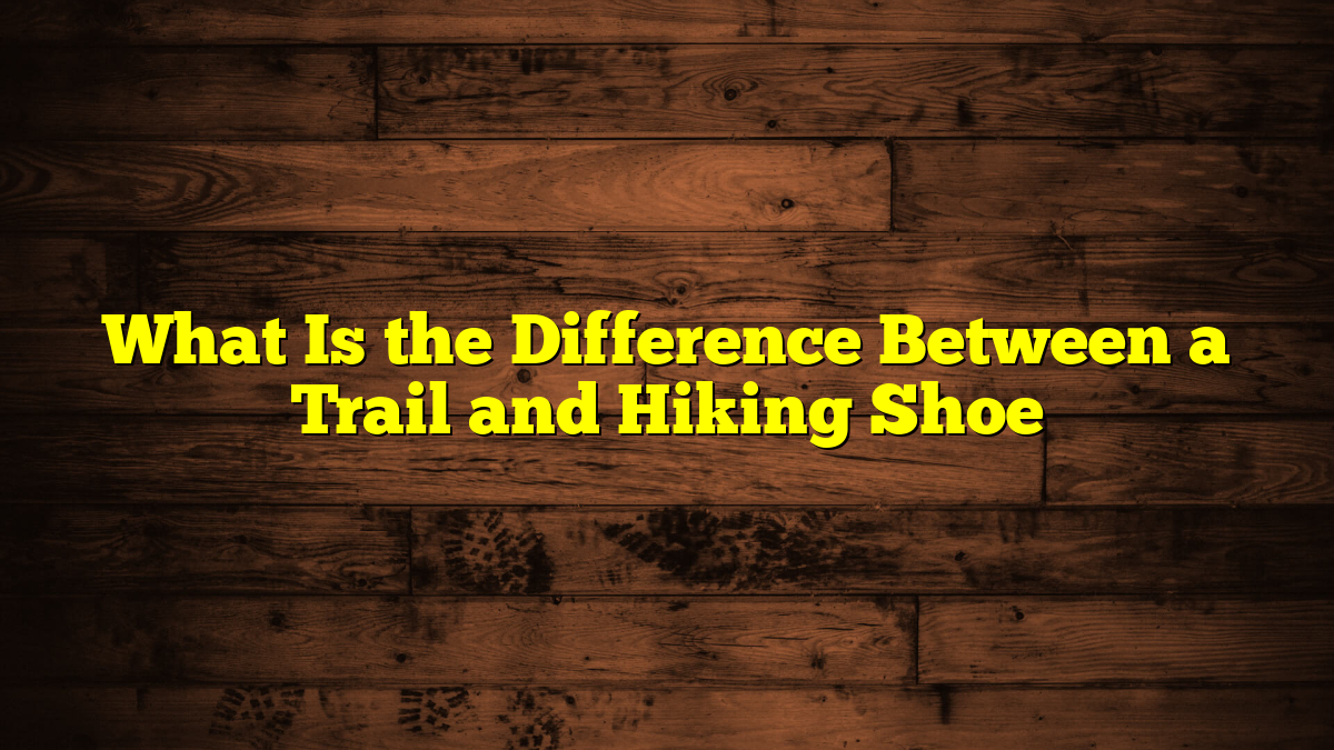 What Is the Difference Between a Trail and Hiking Shoe
