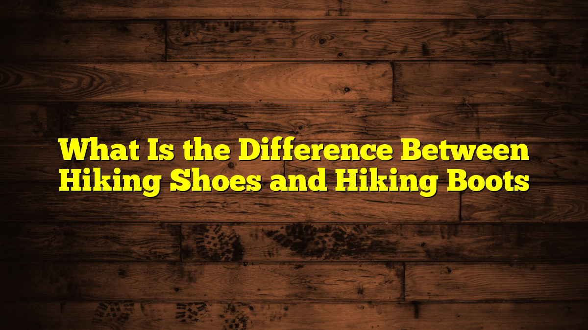 What Is the Difference Between Hiking Shoes and Hiking Boots