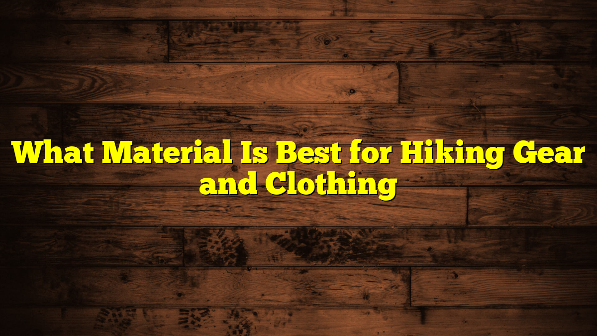 What Material Is Best for Hiking Gear and Clothing