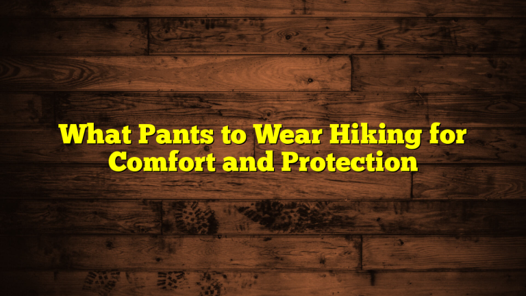 What Pants to Wear Hiking for Comfort and Protection