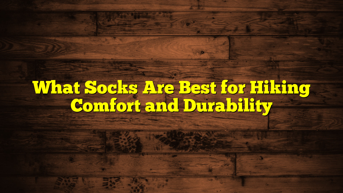 What Socks Are Best for Hiking Comfort and Durability