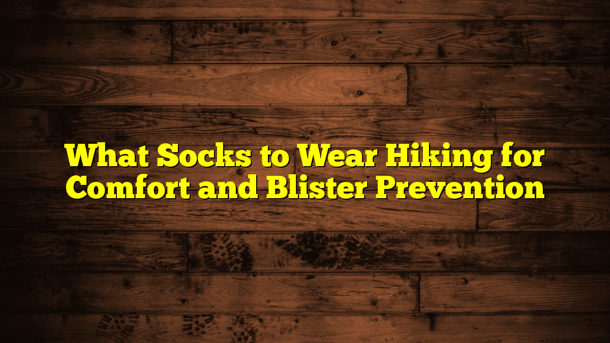 What Socks to Wear Hiking for Comfort and Blister Prevention