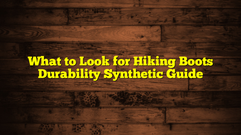 What to Look for Hiking Boots Durability Synthetic Guide What to Look for Hiking Boots Durability Synthetic Guide