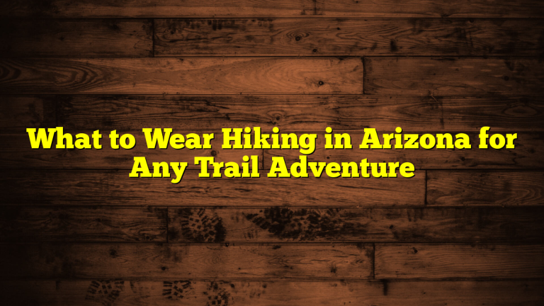 What to Wear Hiking in Arizona for Any Trail Adventure