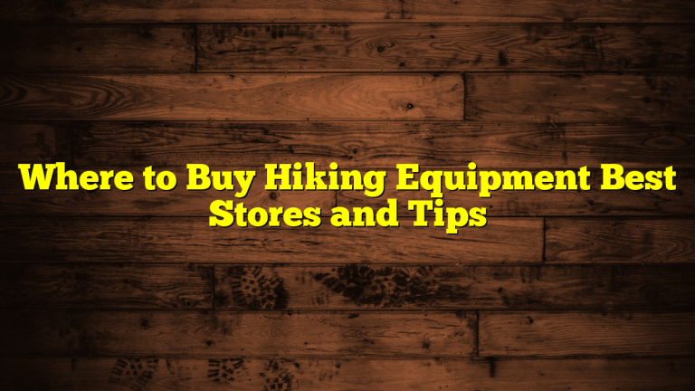 Where to Buy Hiking Equipment Best Stores and Tips