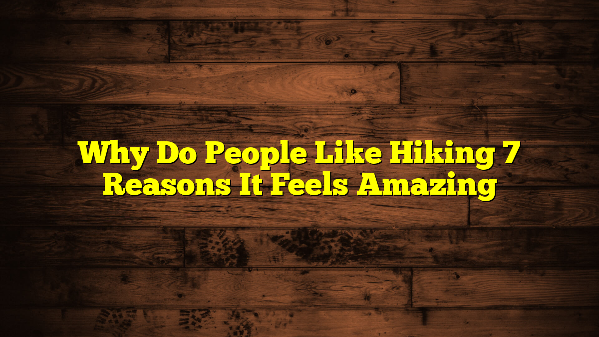 Why Do People Like Hiking 7 Reasons It Feels Amazing